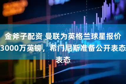 金斧子配资 曼联为英格兰球星报价3000万英镑，希门尼斯准备公开表态