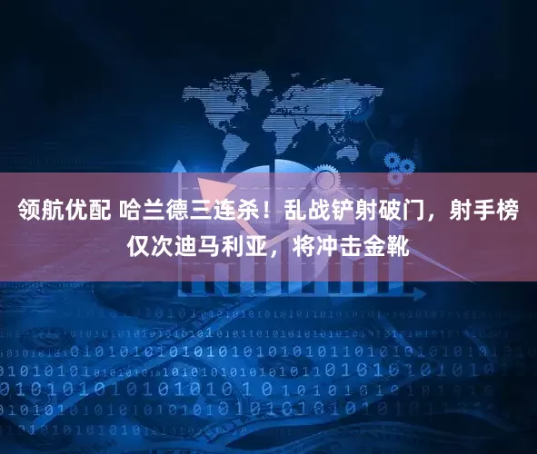 领航优配 哈兰德三连杀！乱战铲射破门，射手榜仅次迪马利亚，将冲击金靴