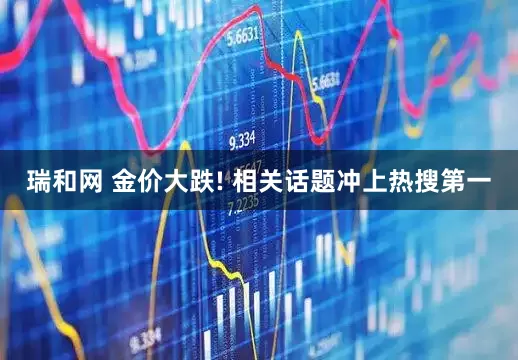 瑞和网 金价大跌! 相关话题冲上热搜第一