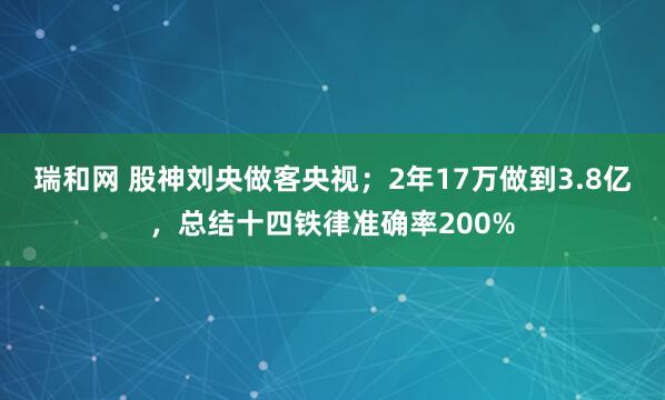瑞和网 股神刘央做客央视；2年17万做到3.8亿，总结十四铁律准确率200%