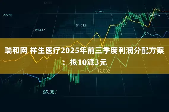 瑞和网 祥生医疗2025年前三季度利润分配方案：拟10派3元
