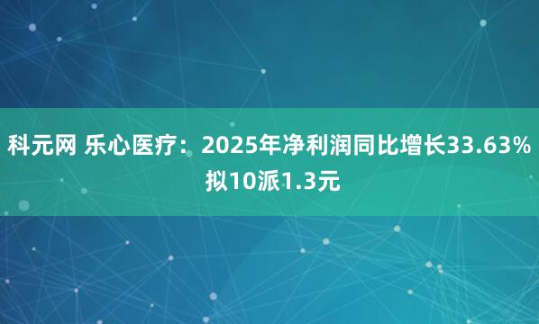 科元网 乐心医疗：2025年净利润同比增长33.63% 拟10派1.3元